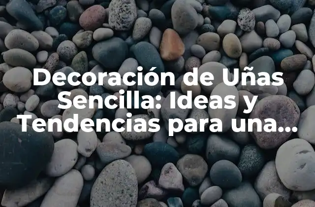 Decoración de Uñas Sencilla: Ideas y Tendencias para una Manicura Perfecta