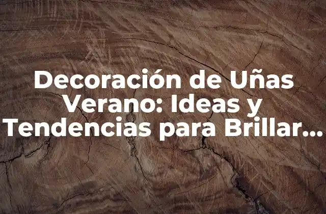 Decoración de Uñas Verano: Ideas y Tendencias para Brillar en la Temporada de Verano
