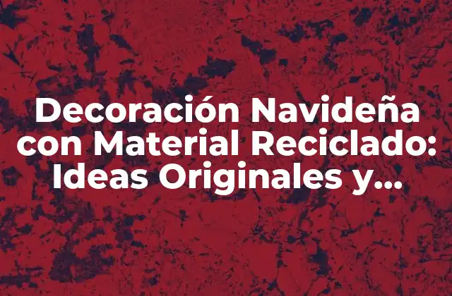 Decoración Navideña con Material Reciclado: Ideas Originales y Ecológicas para la Temporada de Navidad
