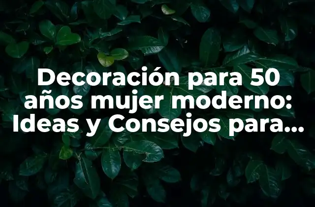 Decoración para 50 Años Mujer Moderno: Ideas y Consejos para Celebrar Este Hitó