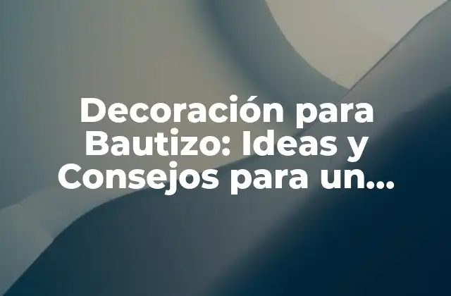 Decoración para Bautizo: Ideas y Consejos para un Evento Inolvidable