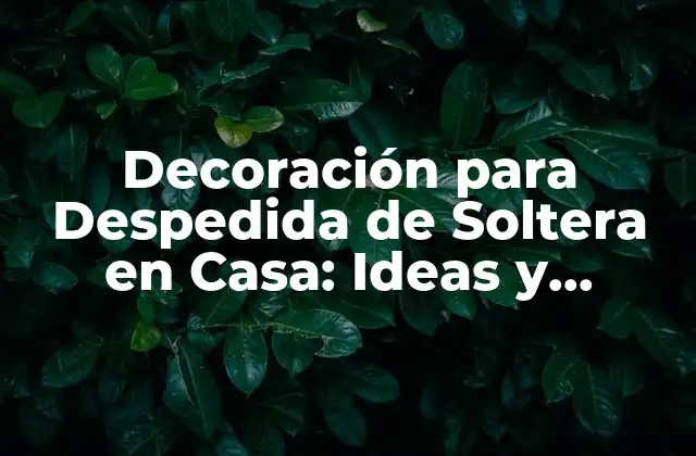 Decoración para Despedida de Soltera en Casa: Ideas y Consejos