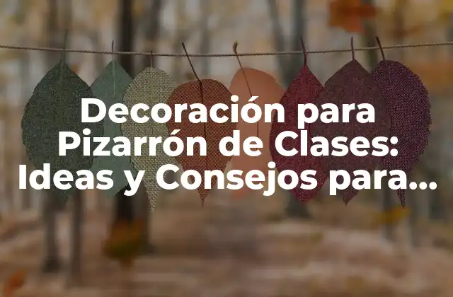 Decoración para Pizarrón de Clases: Ideas y Consejos para Crear un Ambiente de Aprendizaje Atractivo