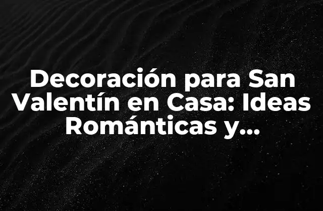 Decoración para San Valentín en Casa: Ideas Románticas y Originales