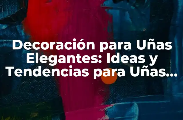 Decoración para Uñas Elegantes: Ideas y Tendencias para Uñas de Lujo