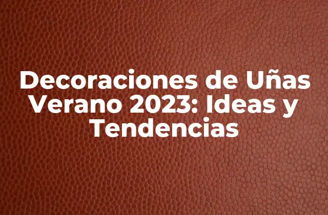 Decoraciones de Uñas Verano 2023: Ideas y Tendencias
