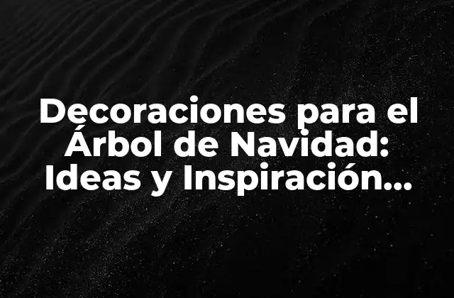 Decoraciones para el Árbol de Navidad: Ideas y Inspiración para una Fiesta Perfecta