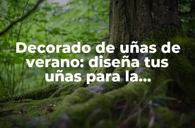 Decorado de Uñas de Verano: Diseña Tus Uñas para la Temporada