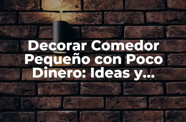 Decorar Comedor Pequeño con Poco Dinero: Ideas y Consejos