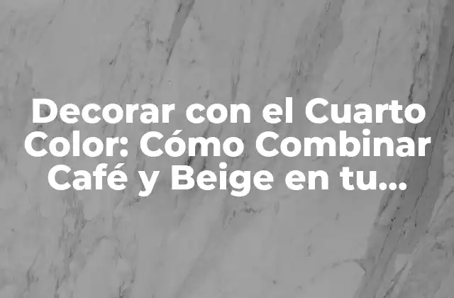 Decorar con el Cuarto Color: Cómo Combinar Café y Beige en Tu Hogar