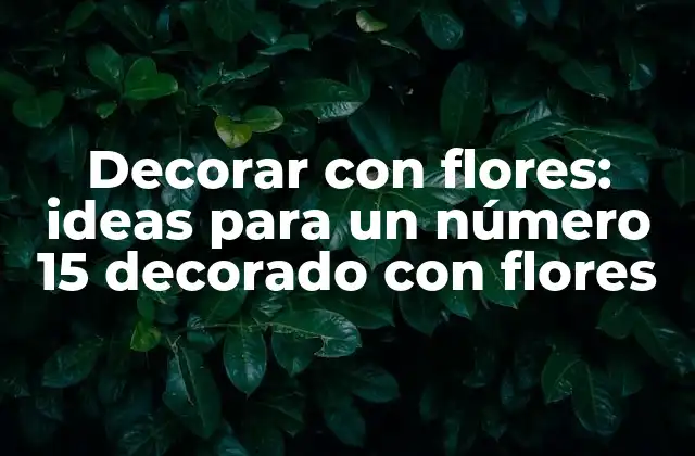 Decorar con Flores: Ideas para un Número 15 Decorado con Flores