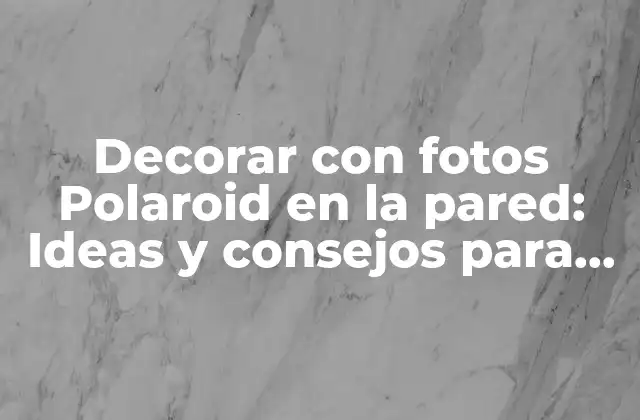 Decorar con Fotos Polaroid en la Pared: Ideas y Consejos para una Exhibición Única