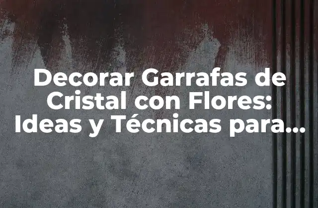 Decorar Garrafas de Cristal con Flores: Ideas y Técnicas para Crear Objetos de Arte Únicos