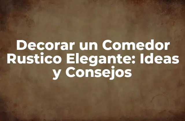 Decorar un Comedor Rustico Elegante: Ideas y Consejos 2 Características de un Comedor Rústico Elegante