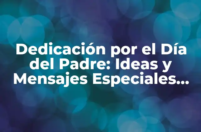 Dedicación por el Día Del Padre: Ideas y Mensajes Especiales para Celebrar