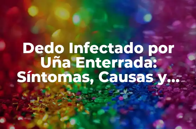 Dedo Infectado por Uña Enterrada: Síntomas, Causas y Tratamiento