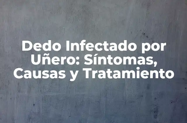 Dedo Infectado por Uñero: Síntomas, Causas y Tratamiento
