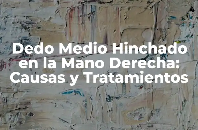 Dedo Medio Hinchado en la Mano Derecha: Causas y Tratamientos