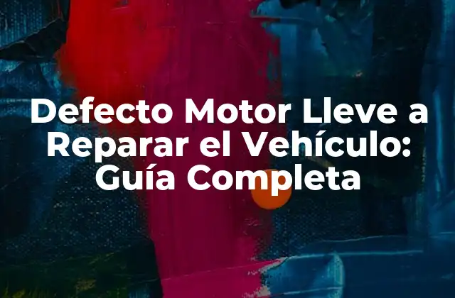 Defecto Motor Lleve a Reparar el Vehículo: Guía Completa