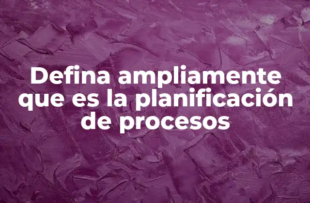 Defina Ampliamente que es la Planificación de Procesos