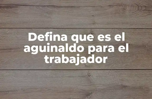 Defina que es el Aguinaldo para el Trabajador