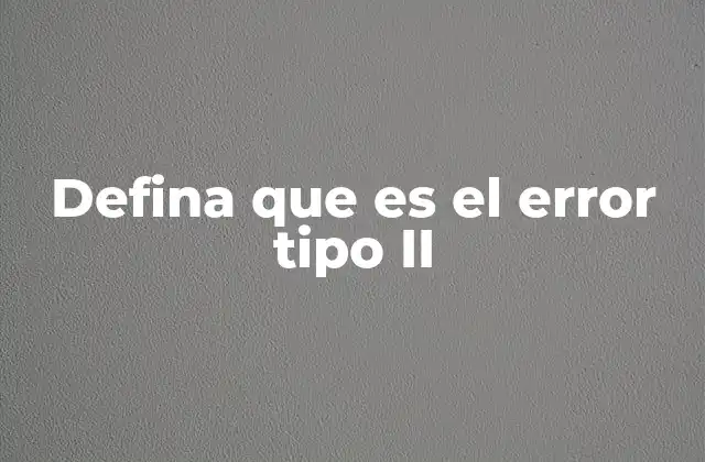 Defina que es el Error Tipo Ii