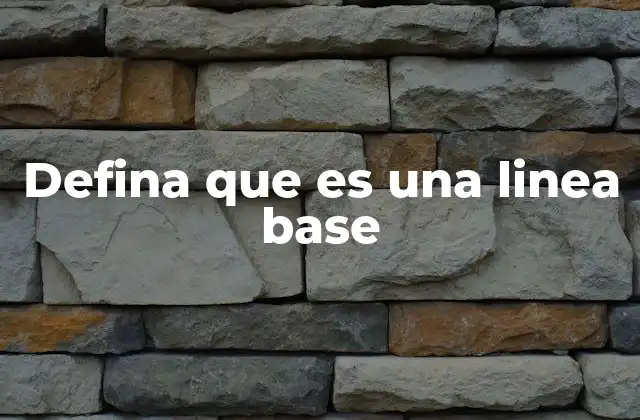Defina que es una Linea Base