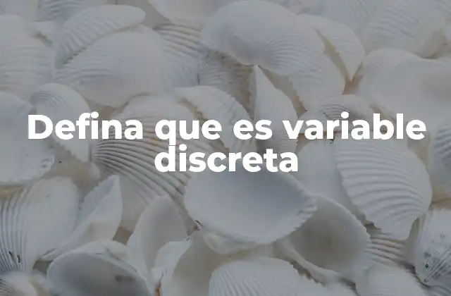 Defina que es Variable Discreta