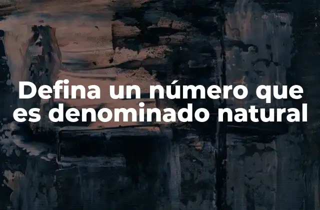 Defina un Número que es Denominado Natural
