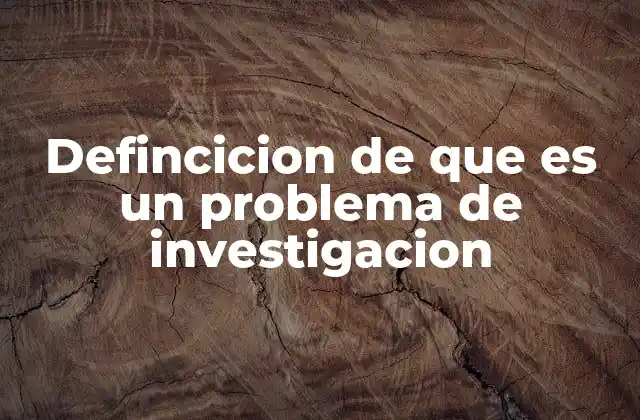 Defincicion de que es un Problema de Investigacion