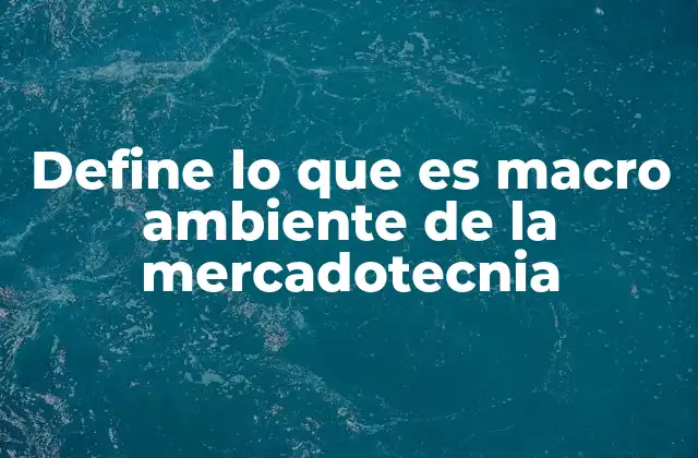 Define Lo que es Macro Ambiente de la Mercadotecnia