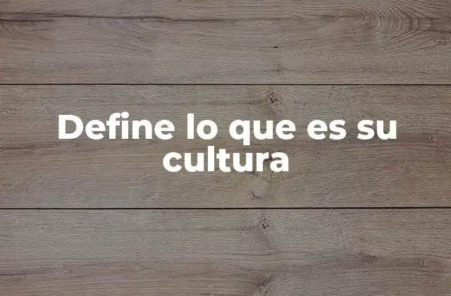 Define Lo que es Su Cultura
