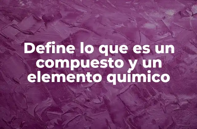 Define Lo que es un Compuesto y un Elemento Quimico 2 Diferencias esenciales entre elementos y compuestos