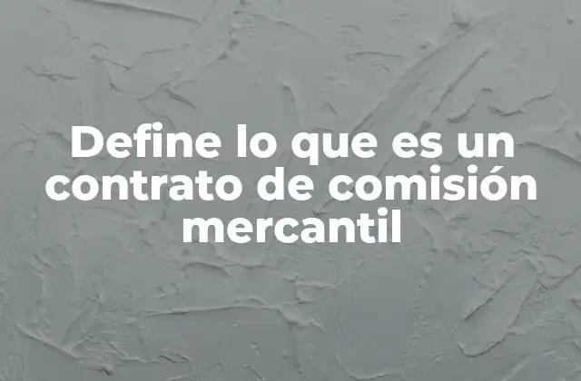 Define Lo que es un Contrato de Comisión Mercantil