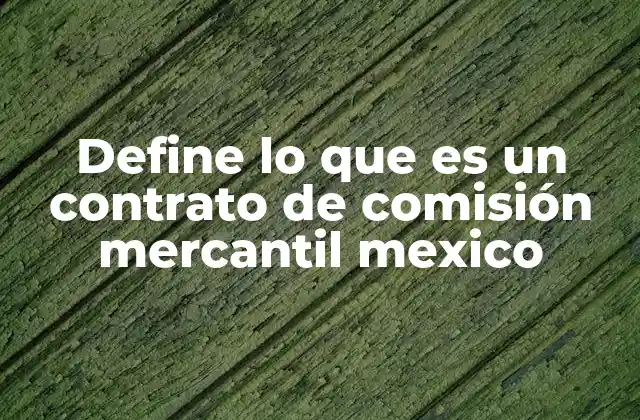 Define Lo que es un Contrato de Comisión Mercantil Mexico