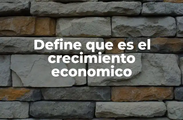 Define que es el Crecimiento Economico