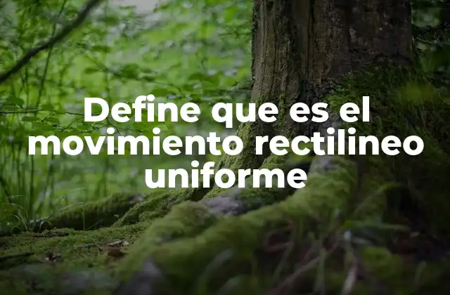 Define que es el Movimiento Rectilineo Uniforme 2 Características del movimiento rectilíneo uniforme