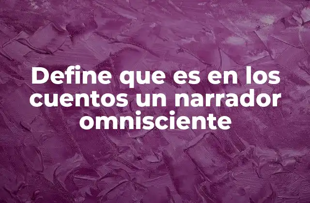 Define que es en los Cuentos un Narrador Omnisciente