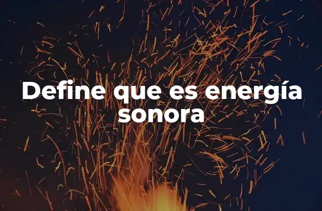 Define que es Energía Sonora 2 Cómo se genera y transmite la energía sonora