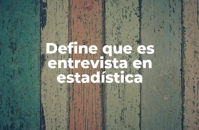 Define que es Entrevista en Estadística 2 La importancia de la comunicación en la recolección de datos estadísticos