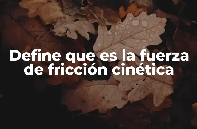 Define que es la Fuerza de Fricción Cinética