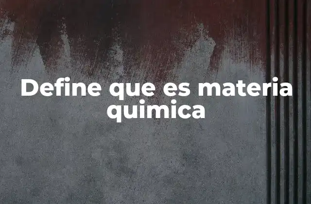 Define que es Materia Quimica