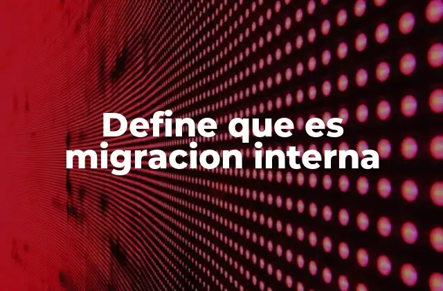 Define que es Migracion Interna