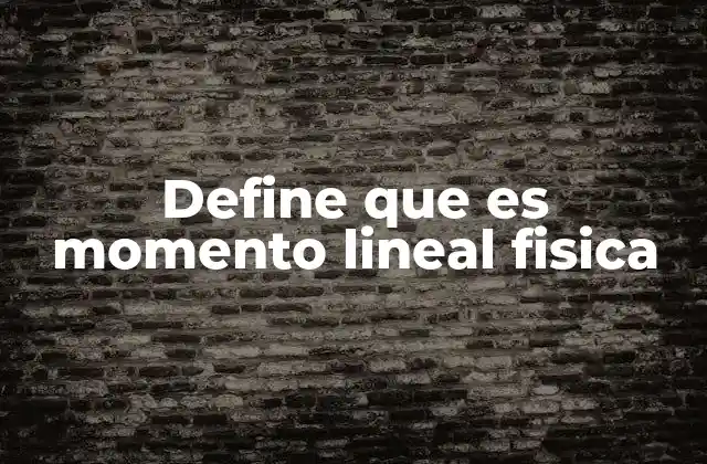 Define que es Momento Lineal Fisica