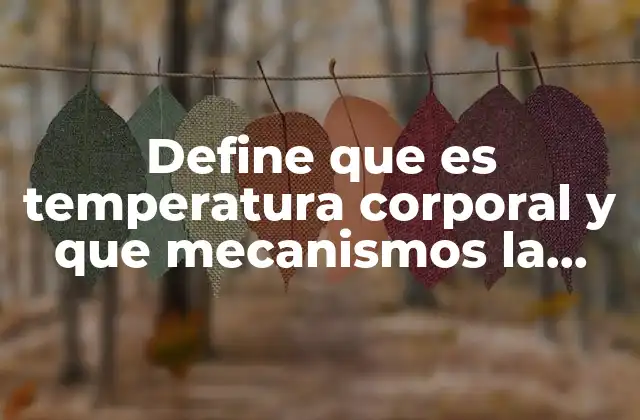 Define que es Temperatura Corporal y que Mecanismos la Regulan