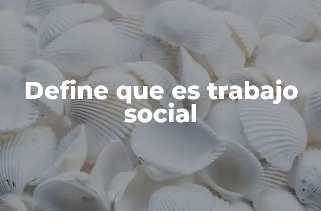 Define que es Trabajo Social