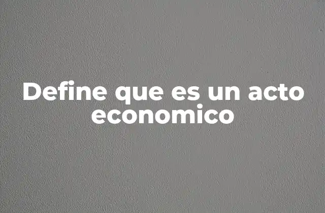 Define que es un Acto Economico