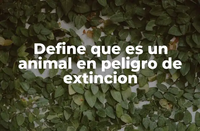 Define que es un Animal en Peligro de Extincion