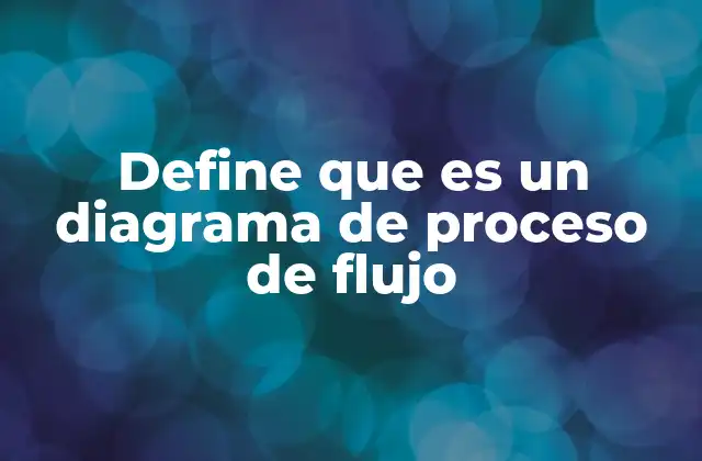 Define que es un Diagrama de Proceso de Flujo