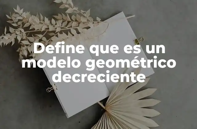 Define que es un Modelo Geométrico Decreciente